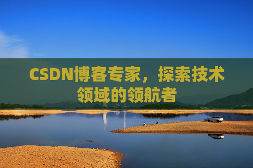 CSDN博客专家,探索技术领域的领航者 CSDN博客专家,探索技术领域的领航者